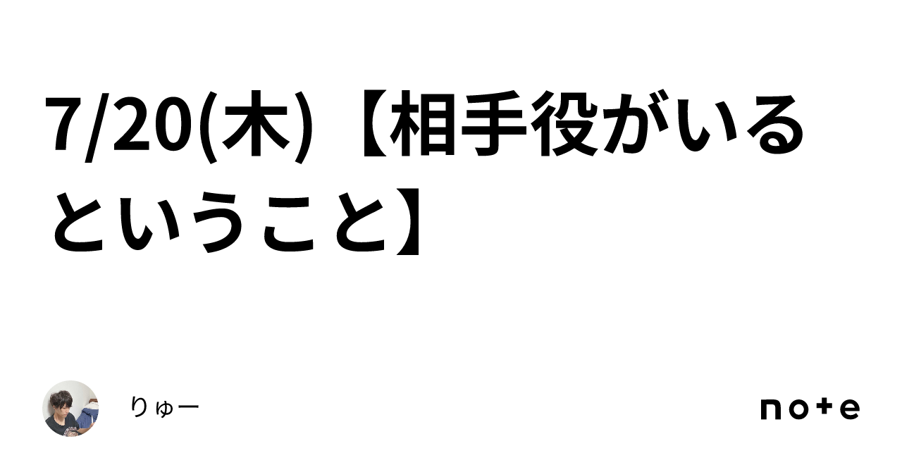 7 20 木 【相手役がいるということ】｜りゅー