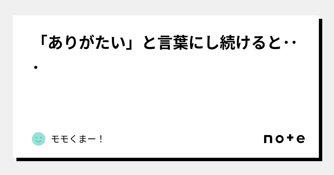 「ありがたい」と言葉にし続けると・・・|モモくまー!|note