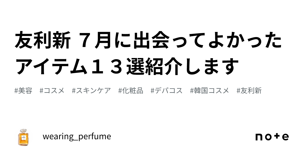 友利新 7月に出会ってよかったアイテム13選紹介します｜wearing_perfume