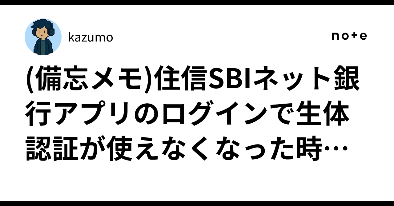 備忘メモ)住信SBIネット銀行アプリのログインで生体認証が使えなくなった時の復活方法｜kazumo