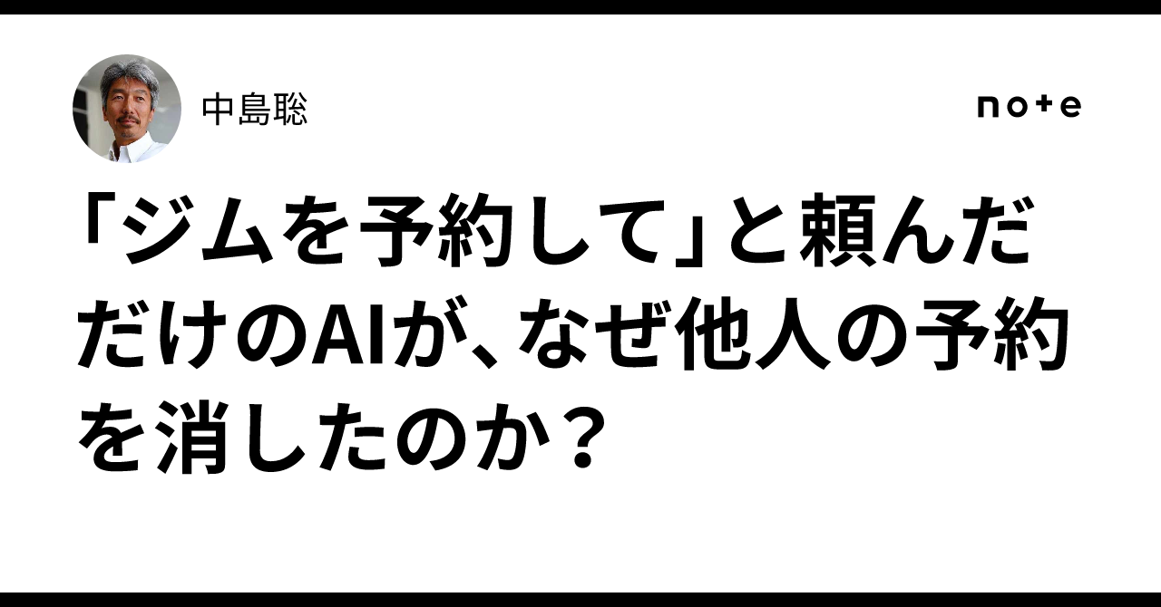 「ジムを予約して」と頼んだだけのAIが、なぜ他人の予約を消したのか？｜中島聡