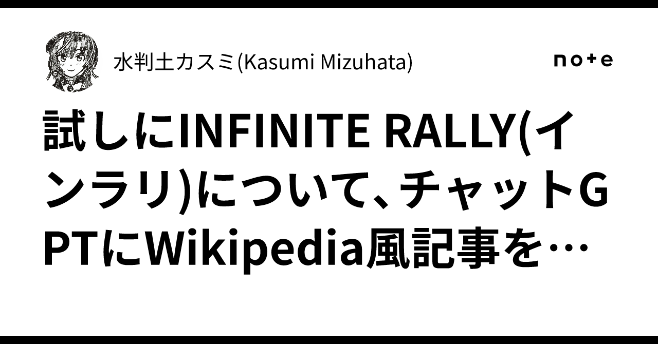 試しにINFINITE RALLY(インラリ)について、チャットGPTにWikipedia風記事を作ってもらいました｜水判土カスミ ...