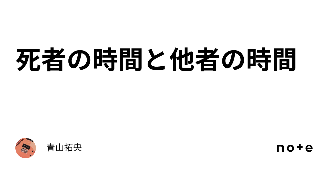 死者の時間と他者の時間｜青山拓央