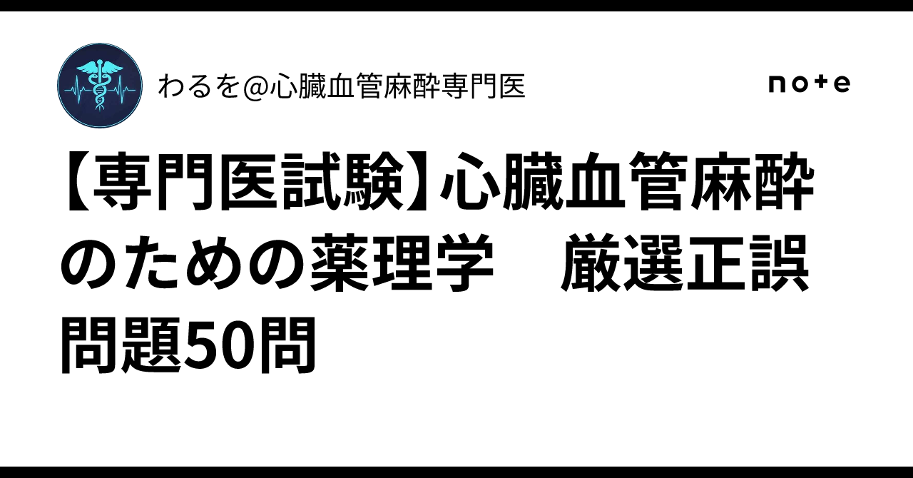 専門医試験】心臓血管麻酔のための薬理学 厳選正誤問題50問｜わるを