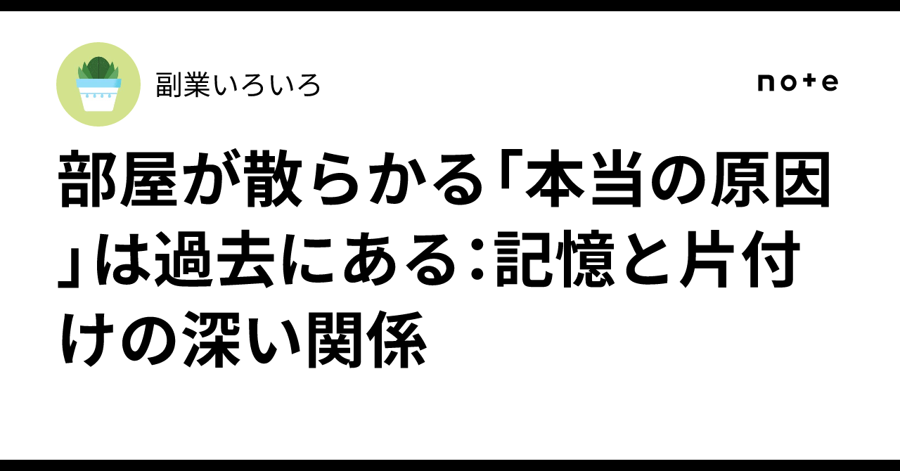 部屋が散らかる「本当の原因」は過去にある:記憶と片付けの深い関係|副業いろいろ
