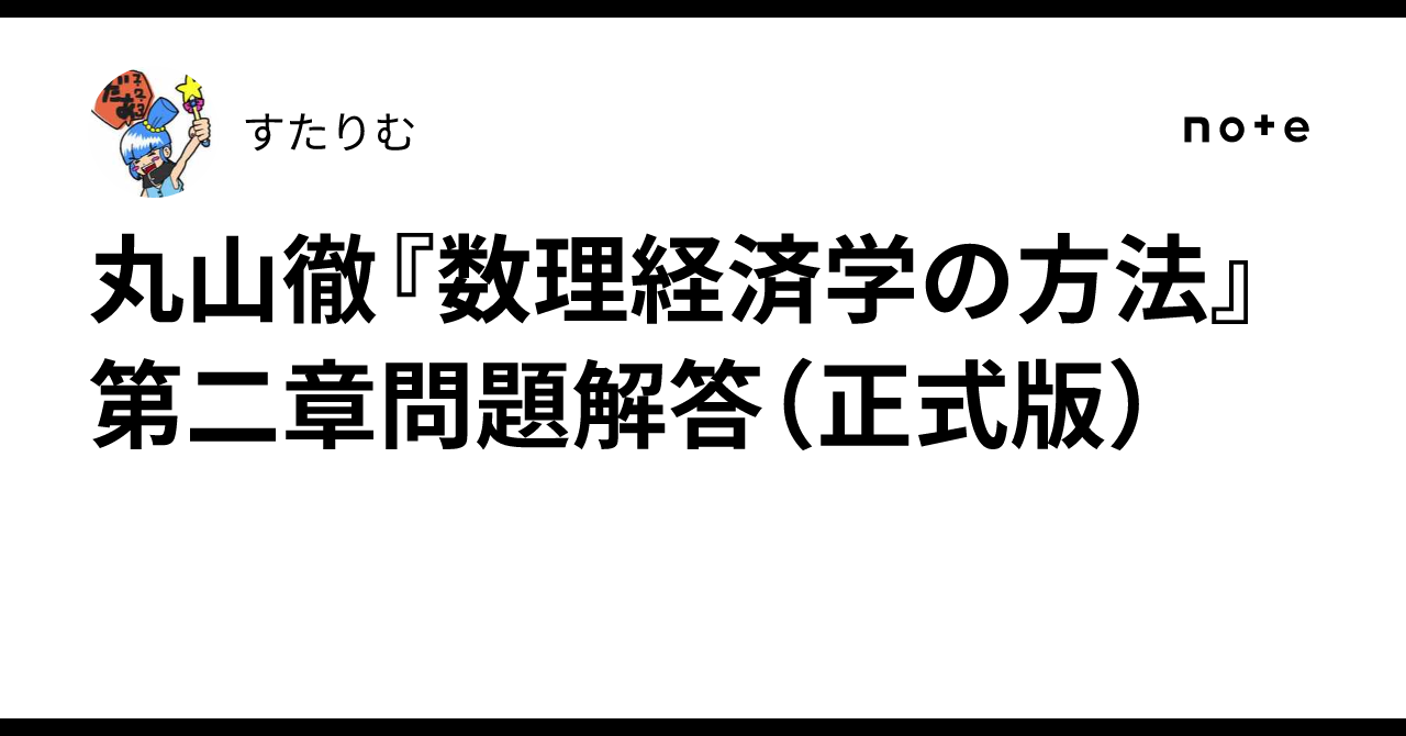丸山徹『数理経済学の方法』第二章問題解答（正式版）｜すたりむ
