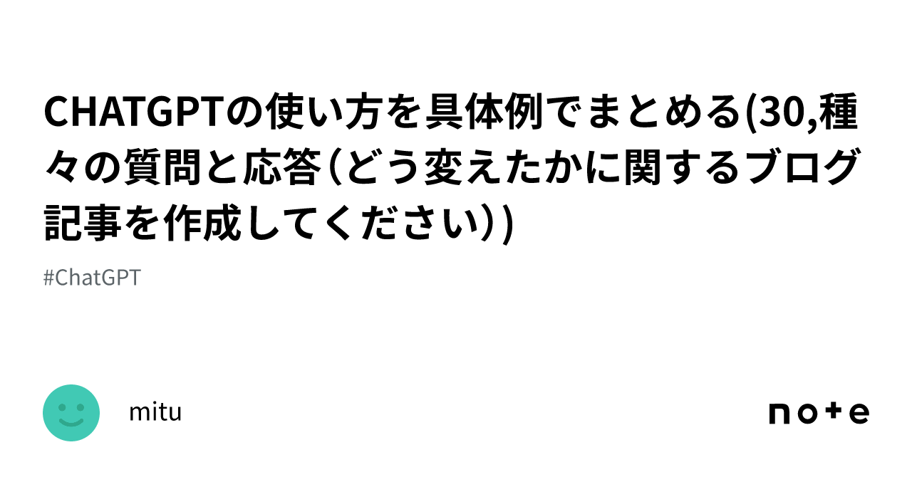 Chatgptの使い方を具体例でまとめる30種々の質問と応答（どう変えたかに関するブログ記事を作成してください）｜mitu