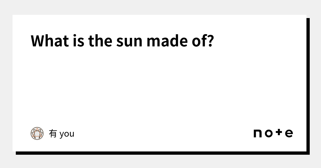 what-is-the-sun-made-of-you