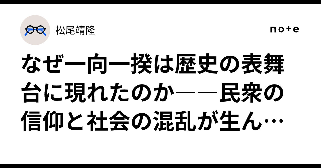 なぜ一向一揆は歴史の表舞台に現れたのか――民衆の信仰と社会の混乱が生んだ“百姓の国”｜松尾靖隆