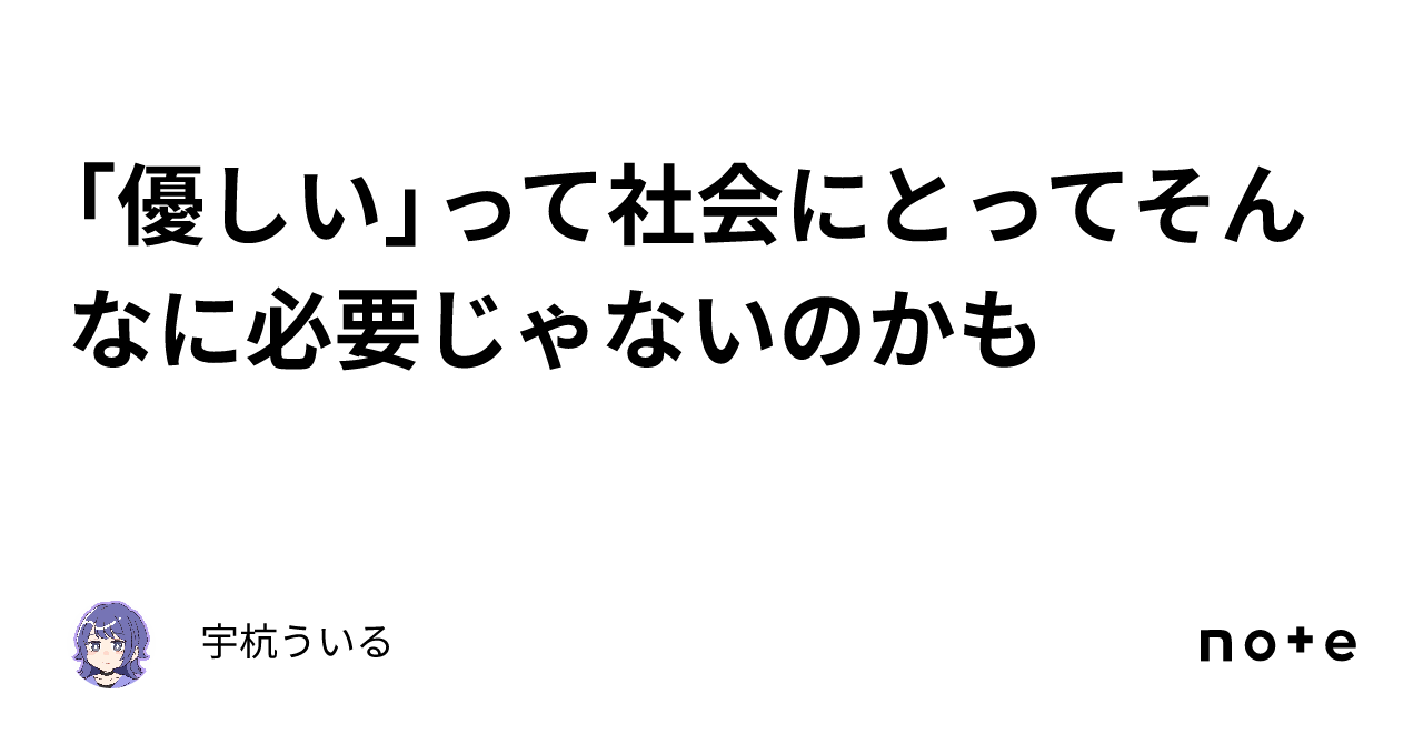 「優しい」って社会にとってそんなに必要じゃないのかも｜宇杭ういる