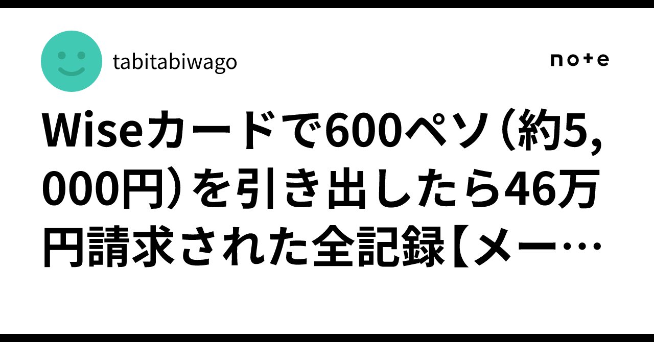 Wiseカードで600ペソ（約5,000円）を引き出したら46万円請求された全記録【メール全文・証拠公開】｜tabitabiwago