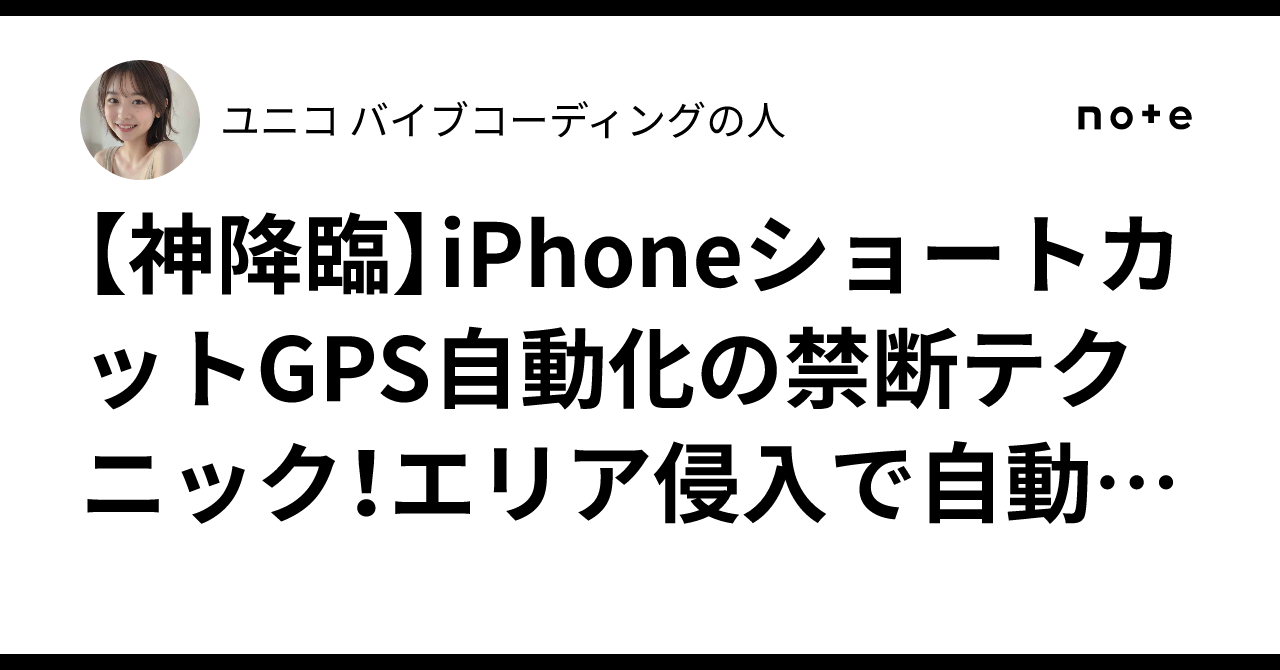 神降臨】iPhoneショートカットGPS自動化の禁断テクニック！エリア侵入で自動発動からGAS連携まで全部晒すｗｗｗお前ら絶対知らないだろこれｗｗｗ 位置情報トリガーの闇と光を完全解説【保存版】｜ユニコ🦄 バイブコーディングの人