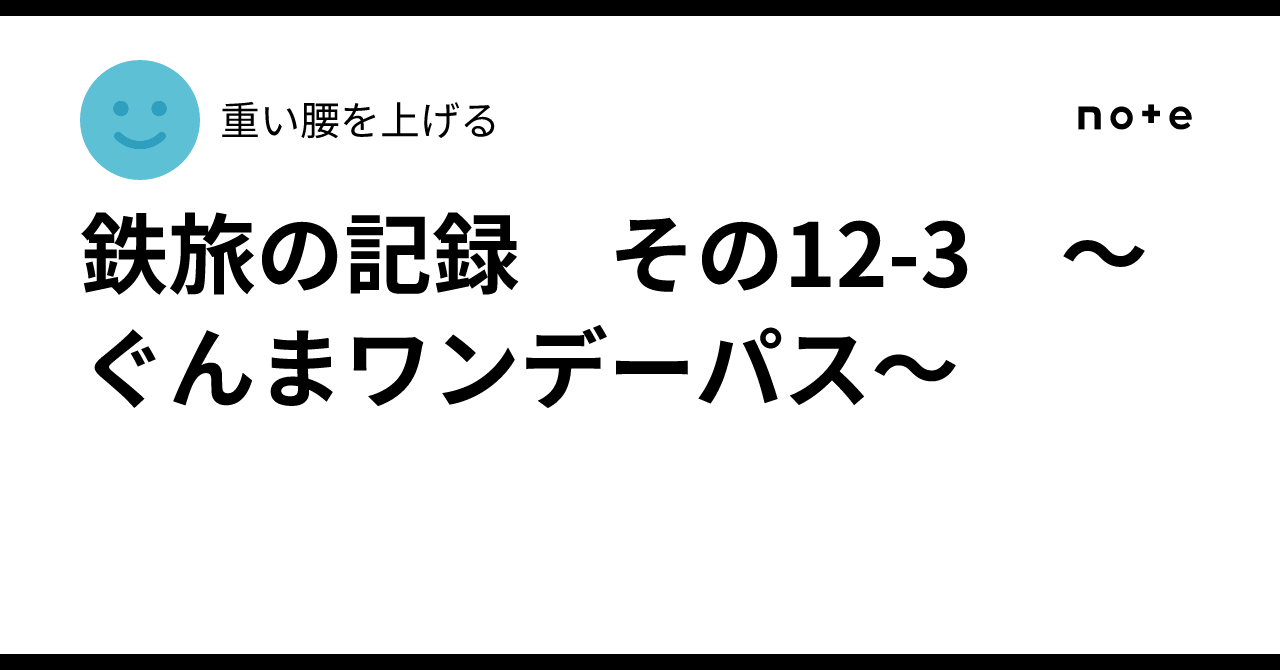 10 Part Number Line Rail Travel Record Part 12-3: Gunma One-Day Pass|重い腰を上げる