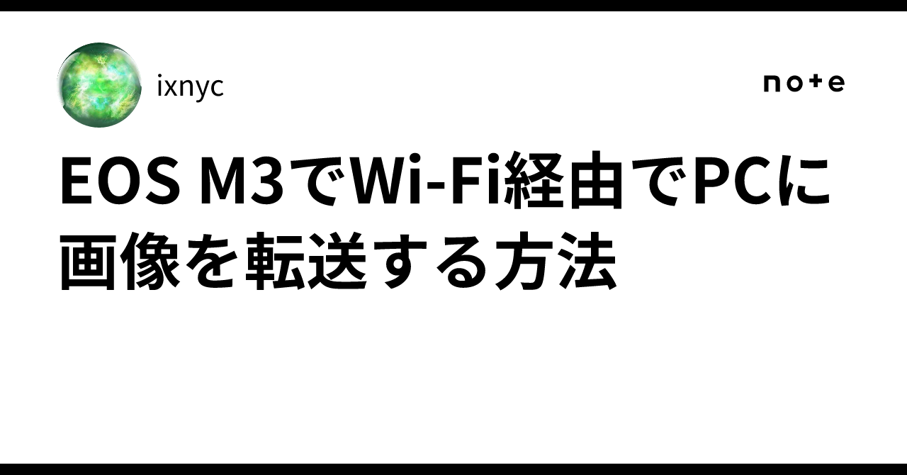 EOS M3でWi-Fi経由でPCに画像を転送する方法｜ixnyc