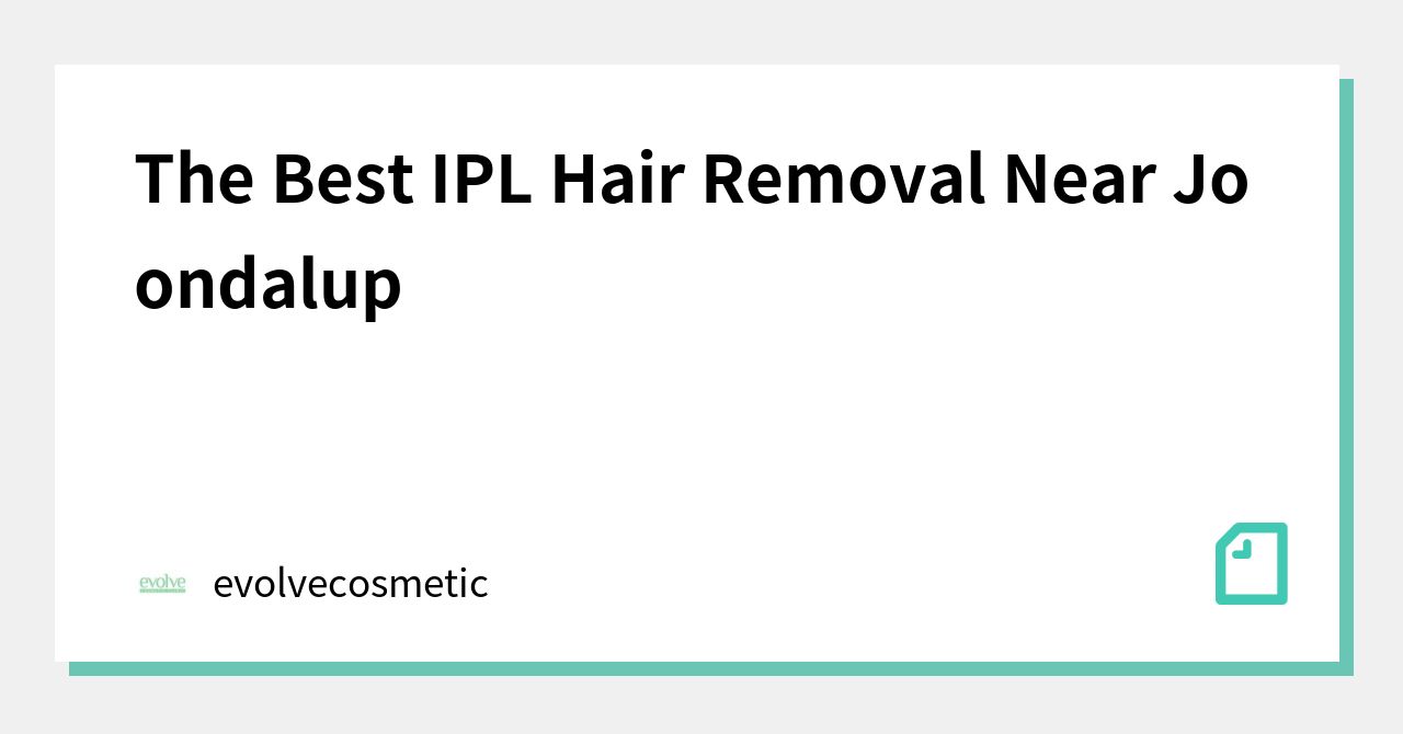 The Best IPL Hair Removal Near Joondalup｜evolvecosmetic｜note