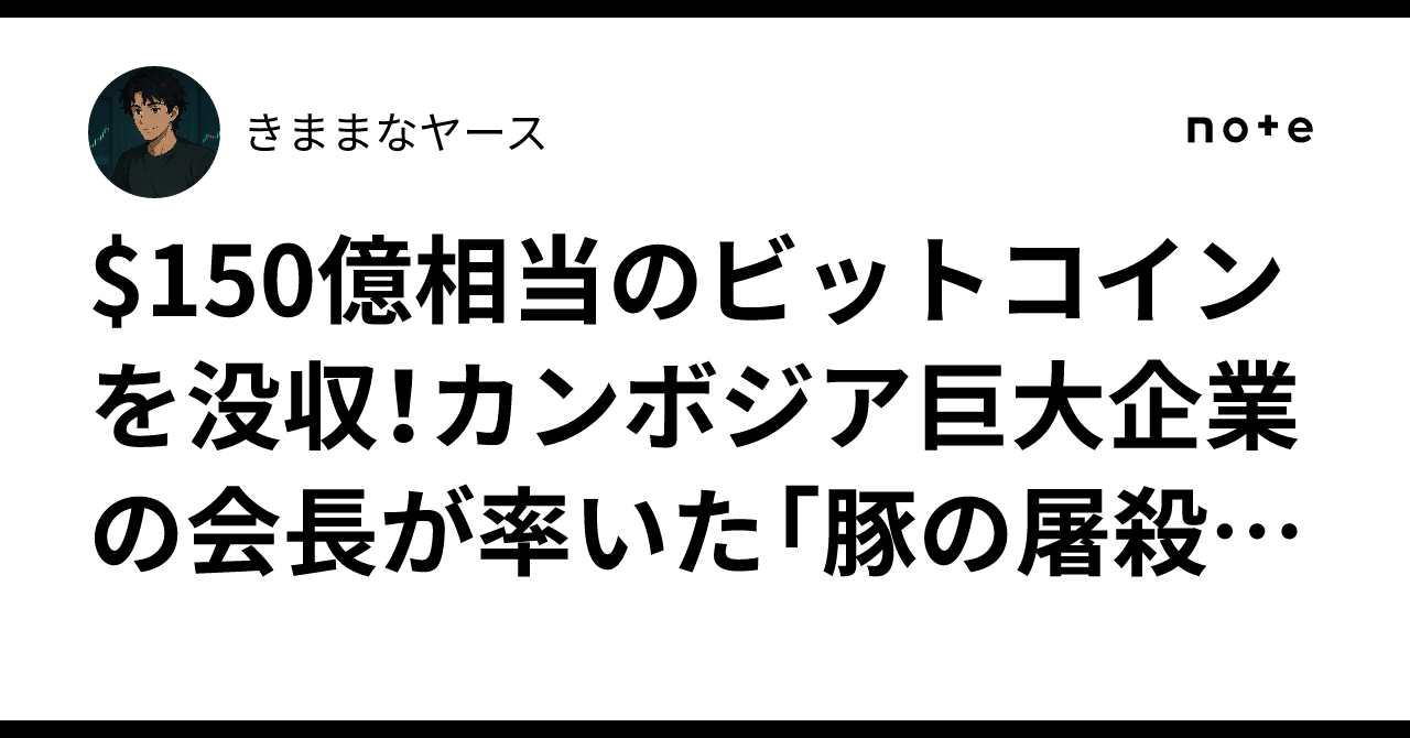 $150億相当のビットコインを没収！カンボジア巨大企業の会長が率いた「豚の屠殺」サイバー詐欺帝国｜きままなヤース