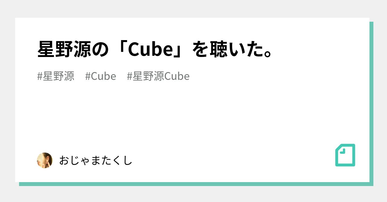 星野源の Cube を聴いた おじゃまたくし Note