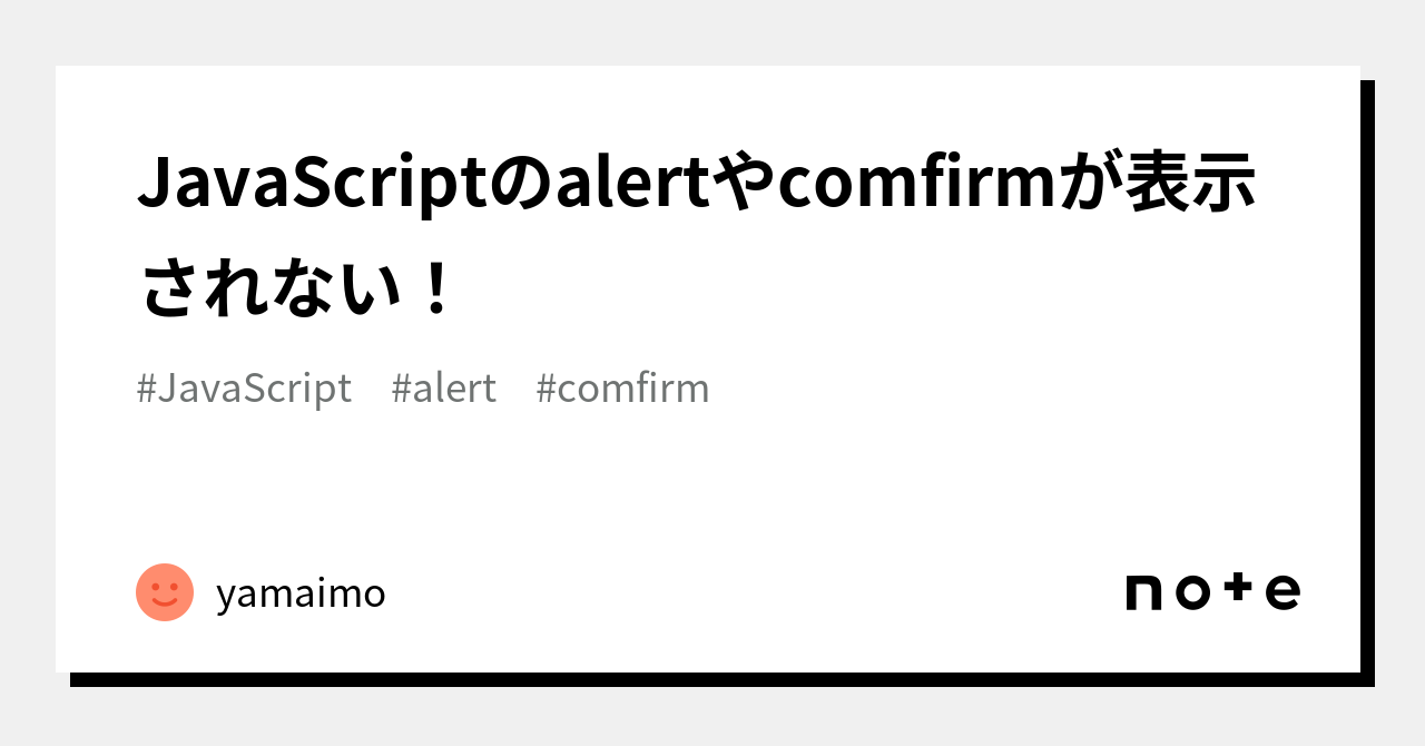 JavaScriptのalertやcomfirmが表示されない!|yamaimo