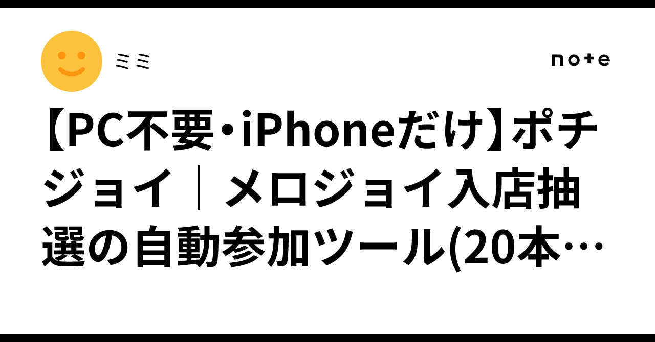 【PC不要・iPhoneだけ】ポチジョイ｜メロジョイ入店抽選の自動参加ツール(20本限定)｜ミミ