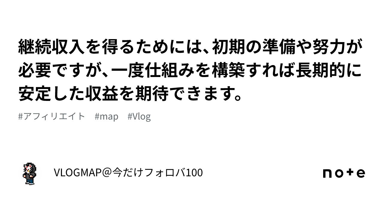 継続収入を得るためには、初期の準備や努力が必要ですが、一度仕組みを構築すれば長期的に安定した収益を期待できます。｜VLOGMAP＠今だけフォロバ100