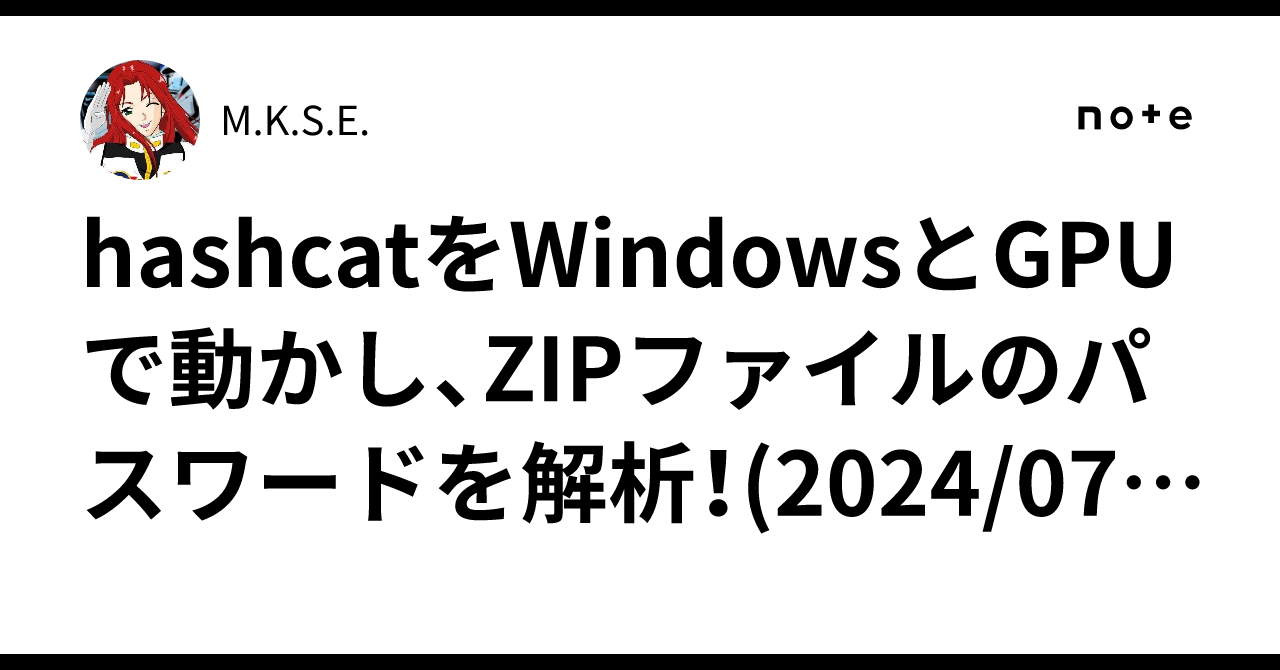 hashcatをWindowsとGPUで動かし、ZIPファイルのパスワードを解析!(2024/07/17)|M.K.S.E.