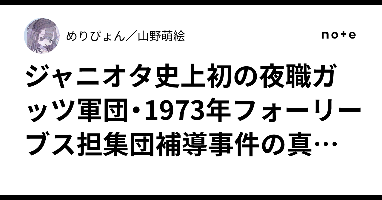 ジャニオタ史上初の夜職ガッツ軍団・1973年フォーリーブス担集団補導事件の真実徹底調査｜めりぴょん／山野萌絵