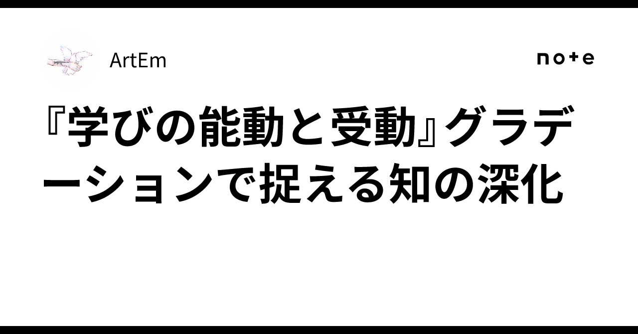 『学びの能動と受動』グラデーションで捉える知の深化｜ArtEm
