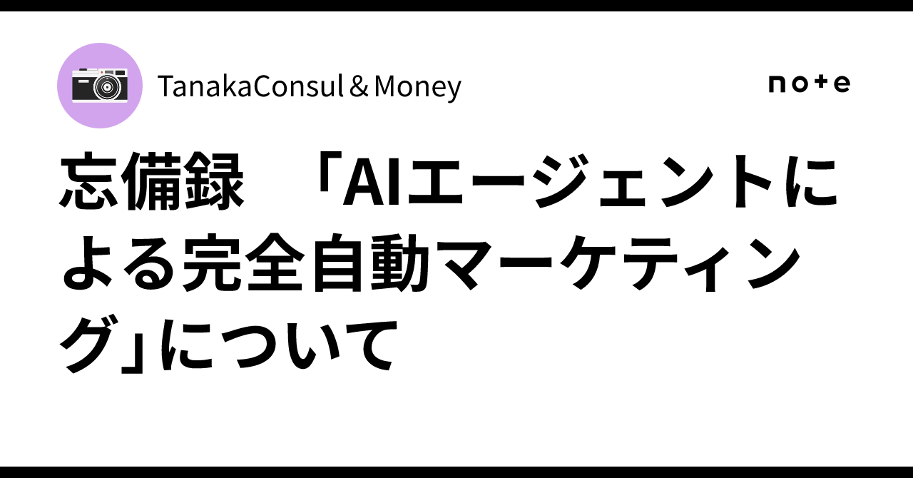 忘備録　「AIエージェントによる完全自動マーケティング」についてTanakaConsul＆Money