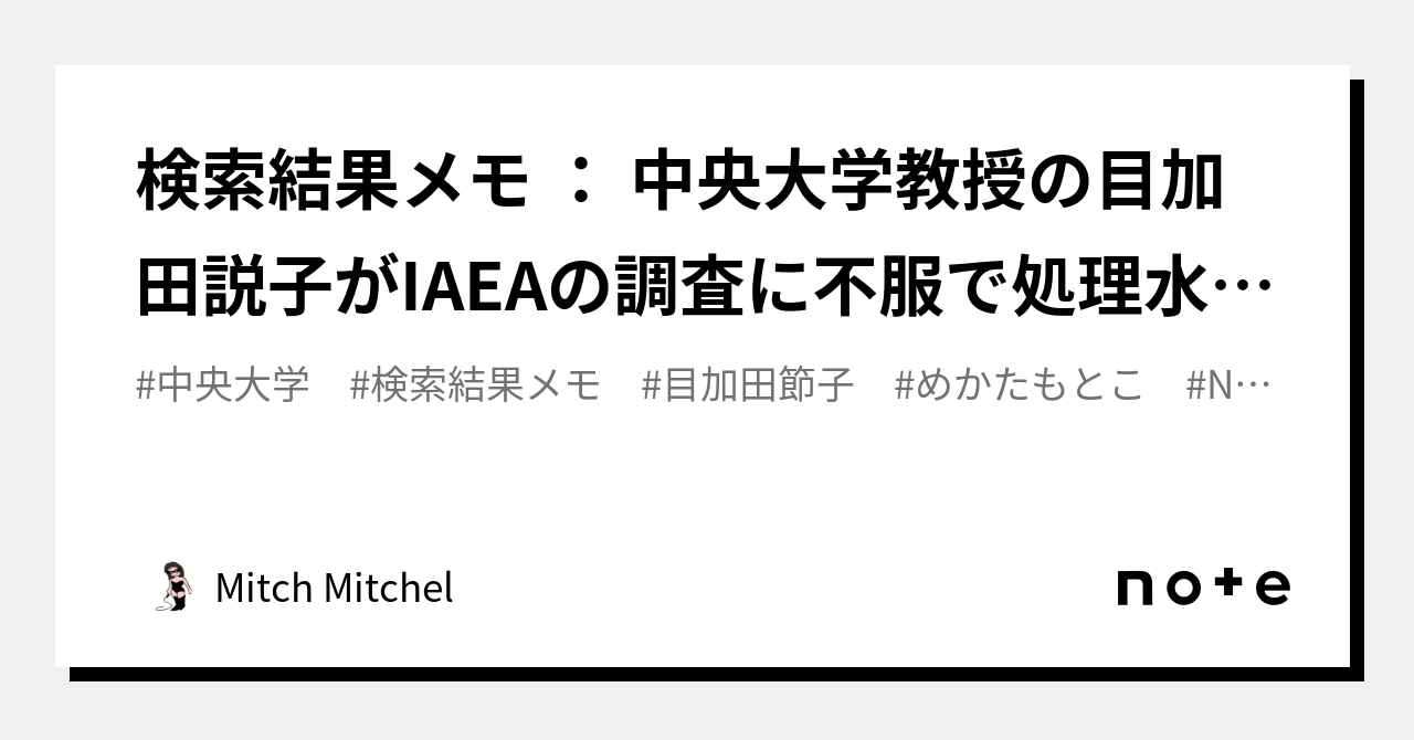 検索結果メモ : 中央大学教授の目加田説子がIAEAの調査に不服で処理水を汚染水と連呼|Mitch Mitchel