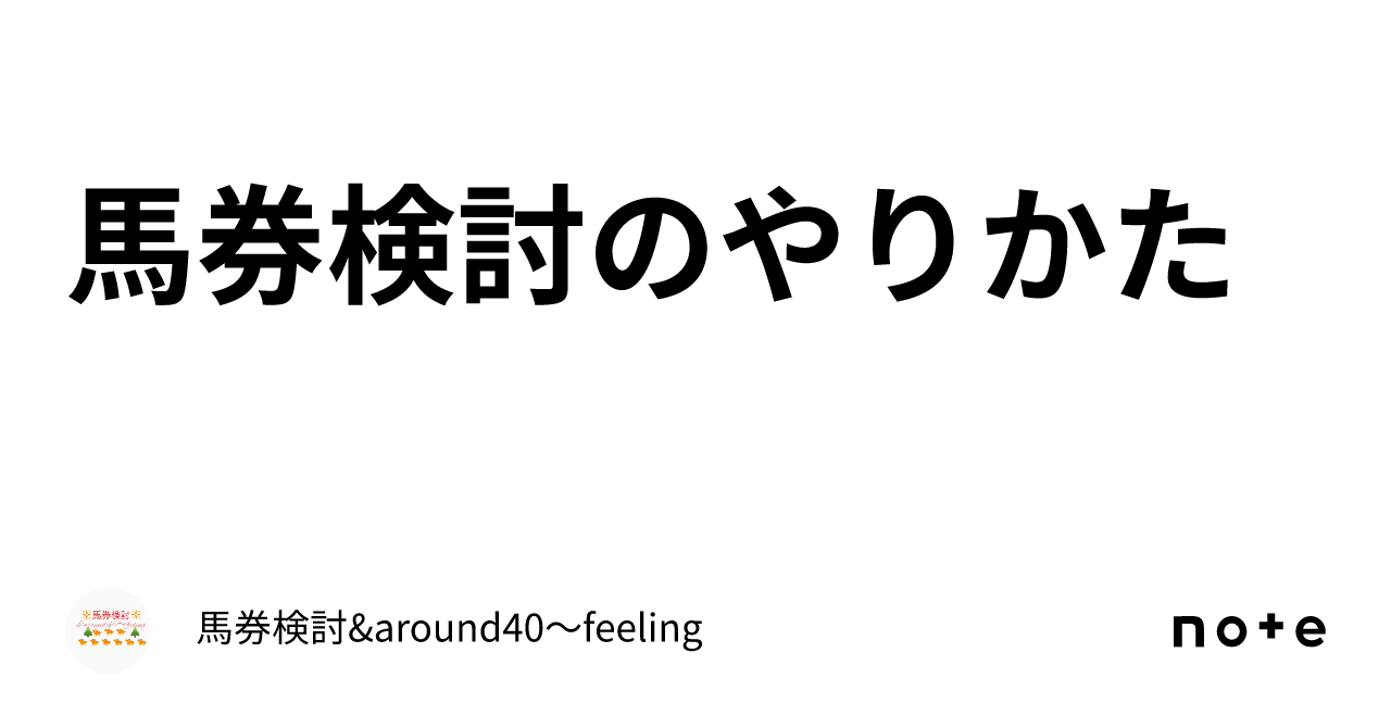 馬券検討のやりかた｜馬券検討&around40〜feeling