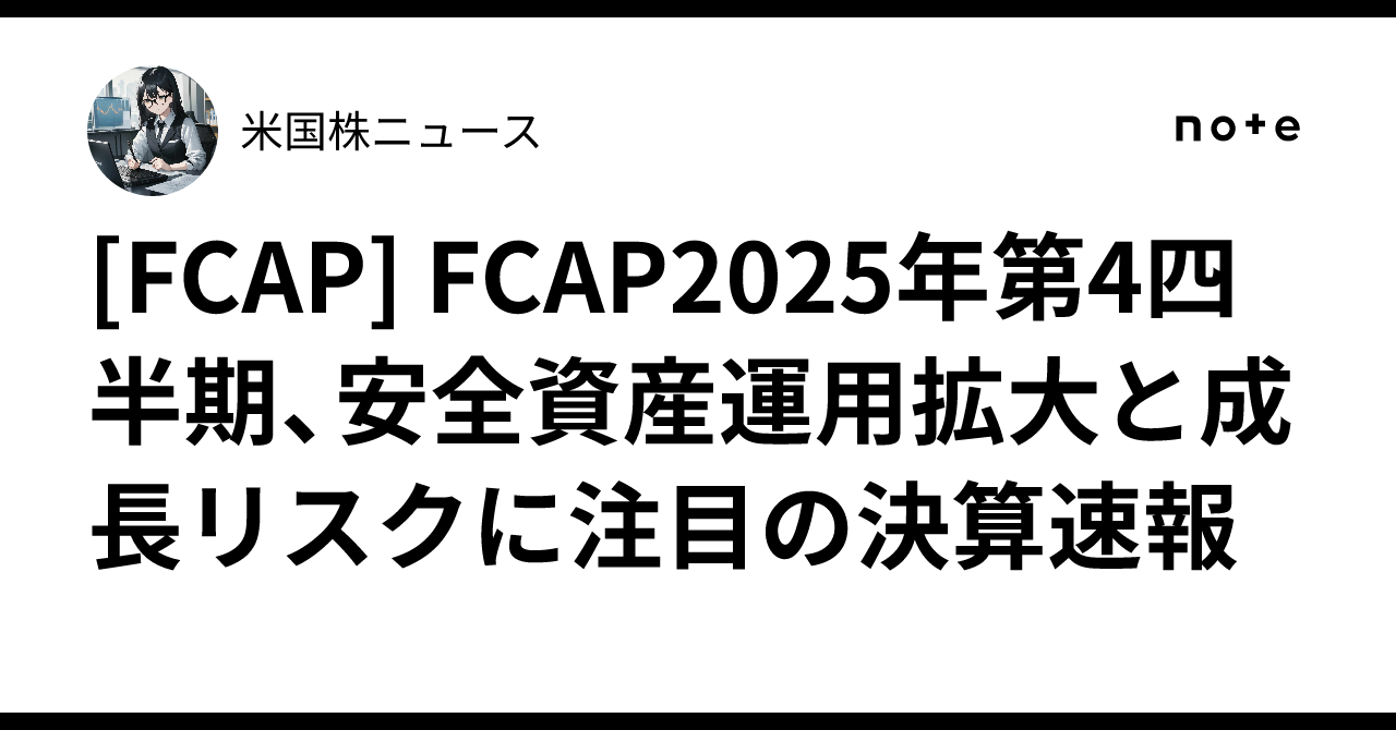 [FCAP] FCAP2025年第4四半期、安全資産運用拡大と成長リスクに注目の決算速報｜米国株ニュース