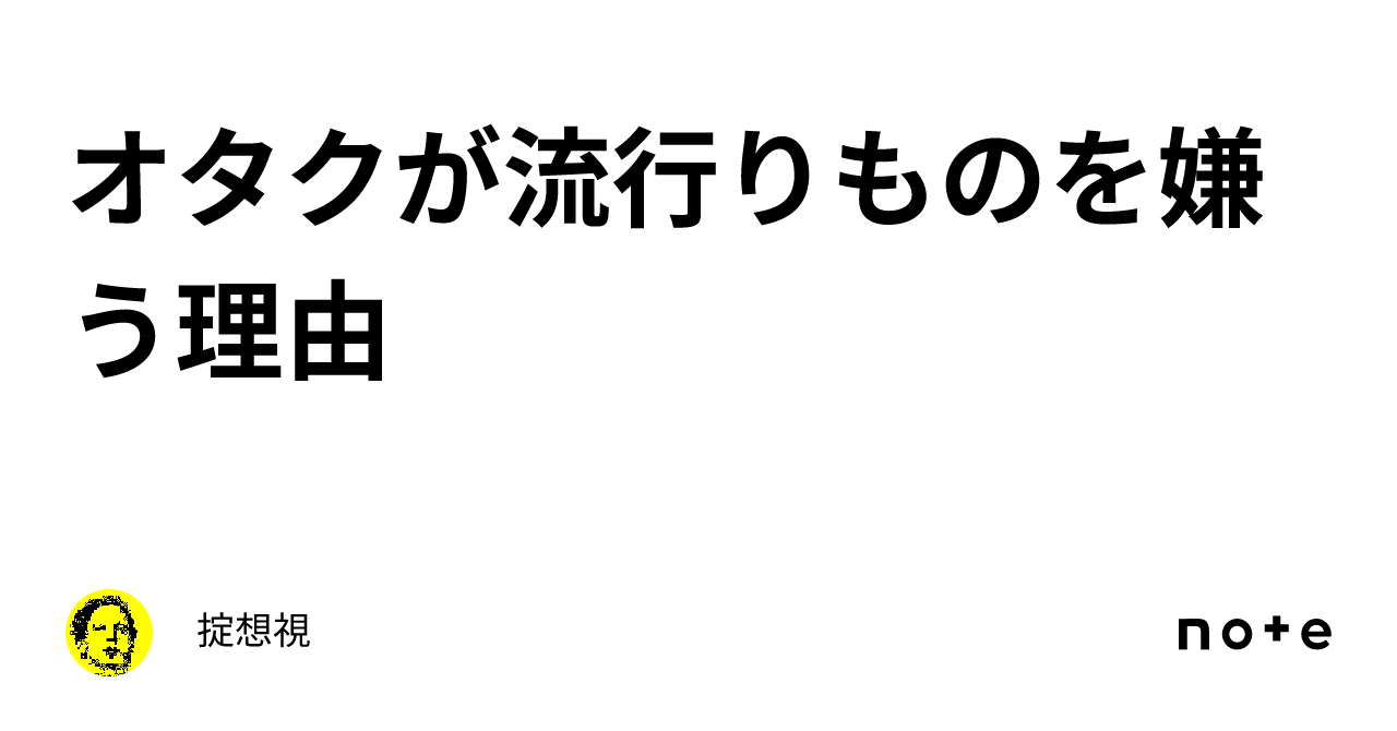 オタクが流行りものを嫌う理由｜掟想視 2924