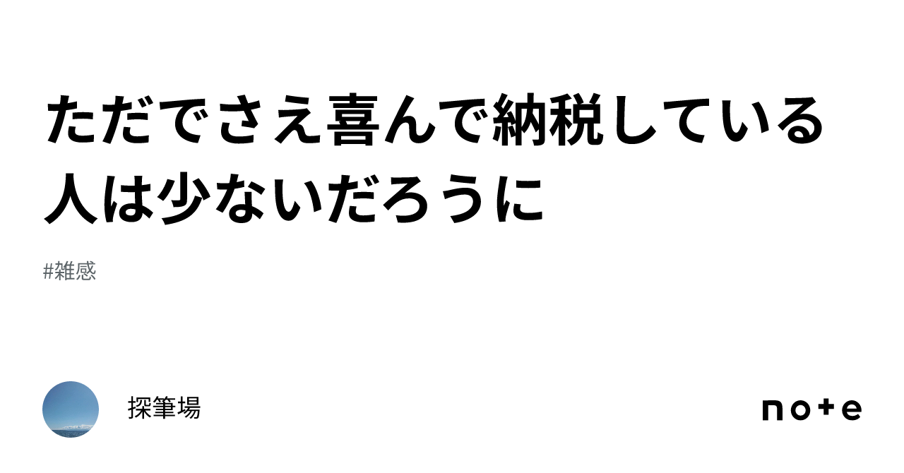 ただでさえ喜んで納税している人は少ないだろうに｜探筆場