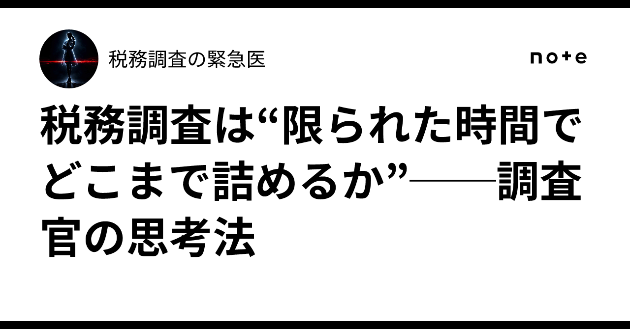 税務調査は“限られた時間でどこまで詰めるか”──調査官の思考法｜税務