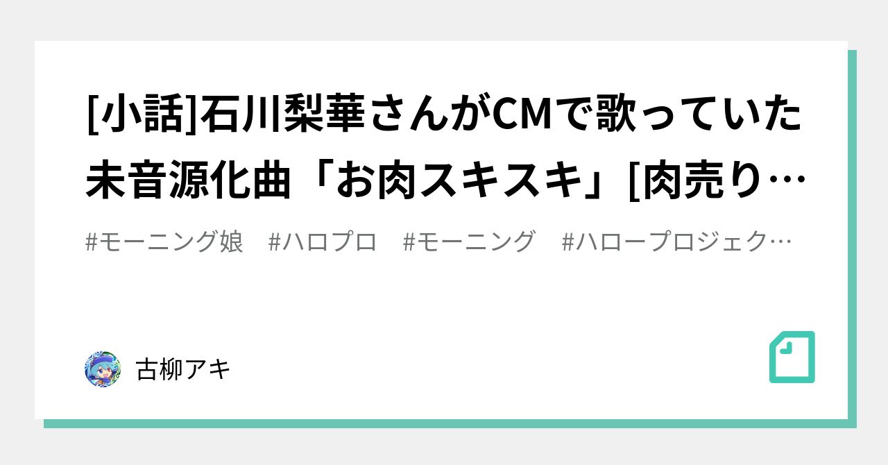 小話]石川梨華さんがCMで歌っていた未音源化曲「お肉スキスキ」[肉売り場テーマソング]｜古柳アキ