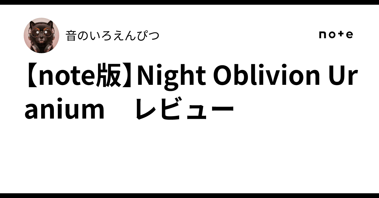 note版】Night Oblivion Uranium レビュー｜音のいろえんぴつ