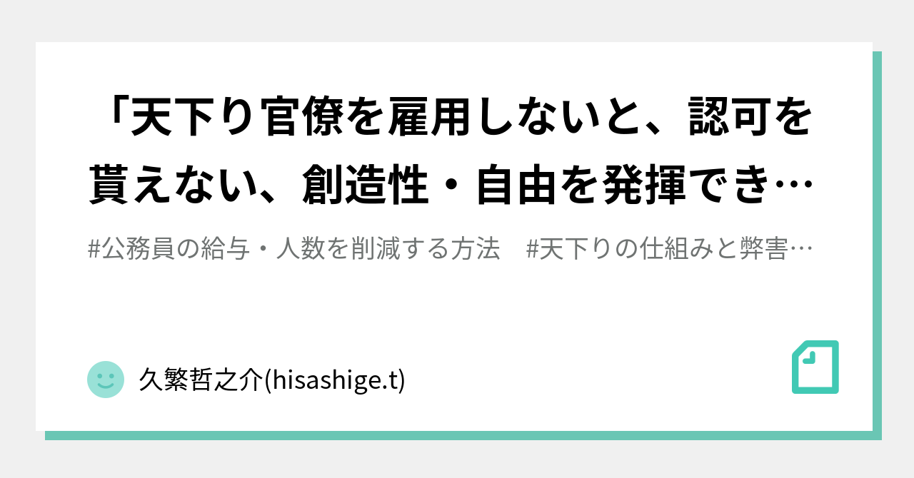 天下り官僚を雇用しないと 認可を貰えない 創造性 自由を発揮できない 天下りの弊害は 教育 人の劣化 久繁哲之介 Hisashige T Note