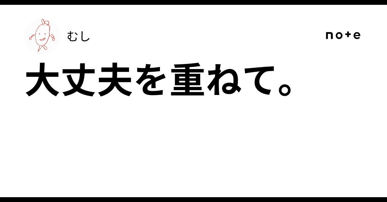 大丈夫を重ねて。｜むし