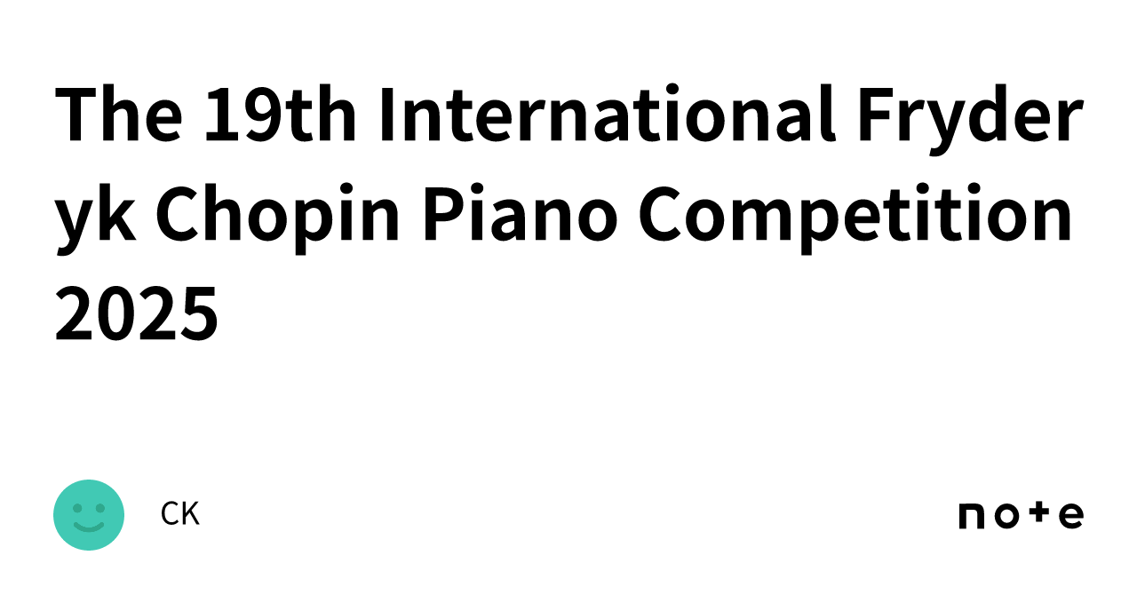 The 19th International Fryderyk Chopin Piano Competition 2025｜CK