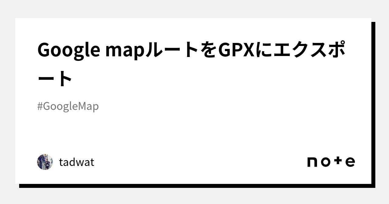 Google mapルートをGPXにエクスポート｜tadwat