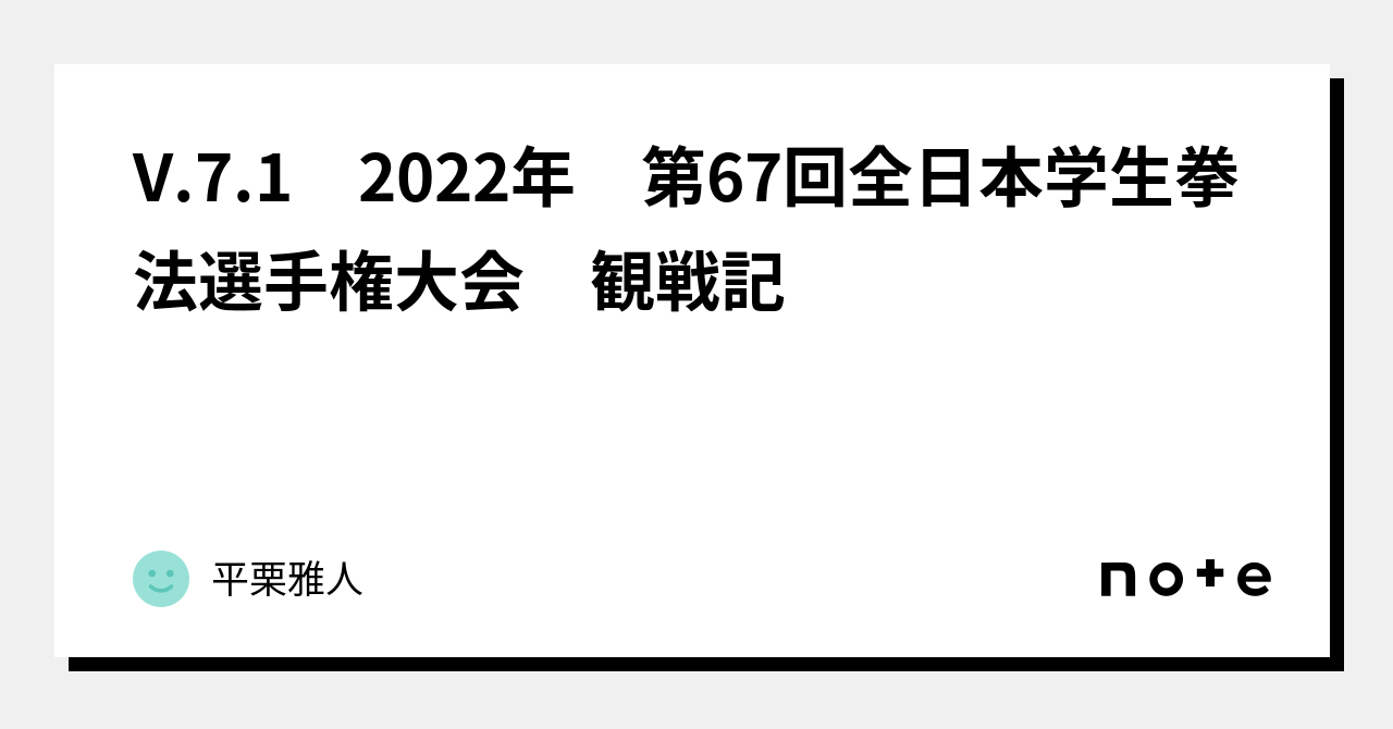 V.7.1 2022年 第67回全日本学生拳法選手権大会 観戦記｜平栗雅人
