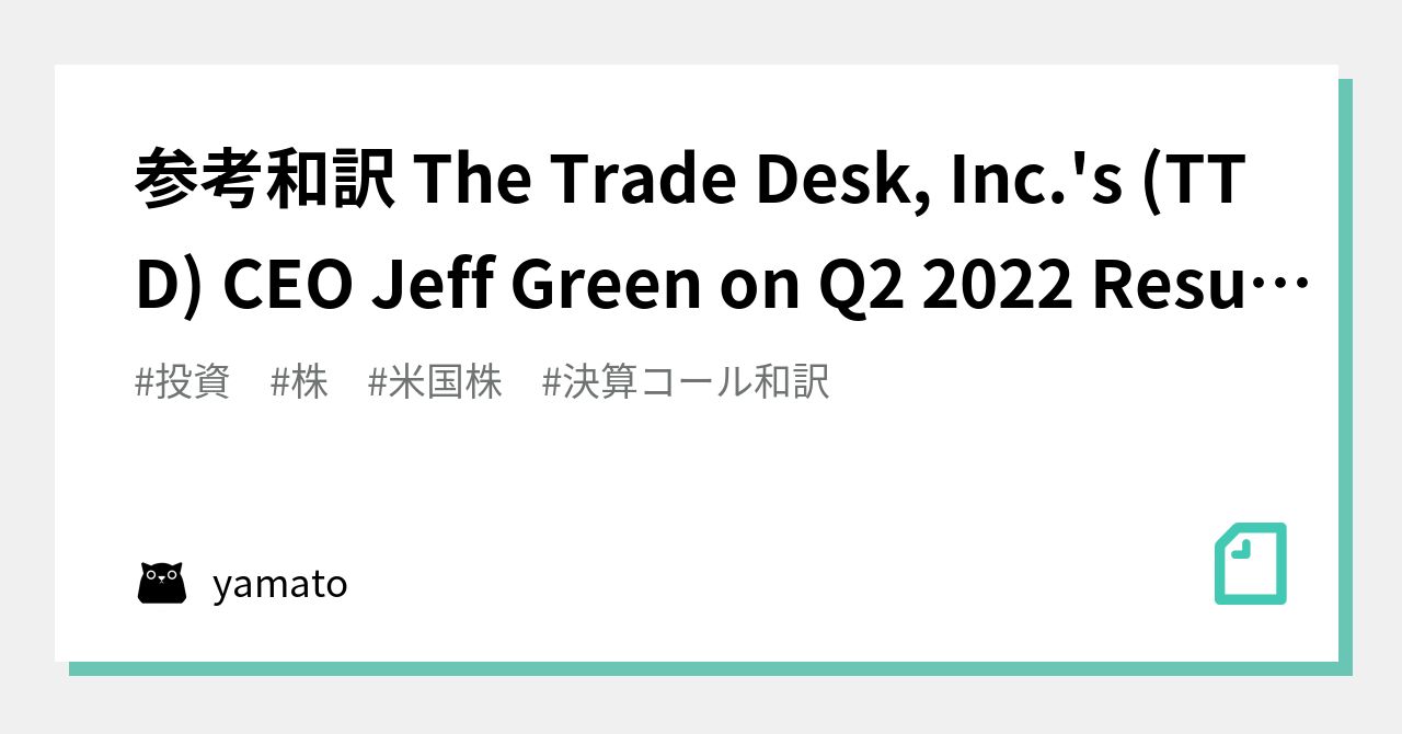 参考和訳 The Trade Desk, Inc.'s (TTD) CEO Jeff Green on Q2 2022 Results