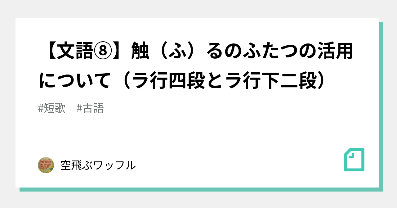 【文語⑧】触(ふ)るのふたつの活用について(ラ行四段とラ行下二段)|空飛ぶワッフル