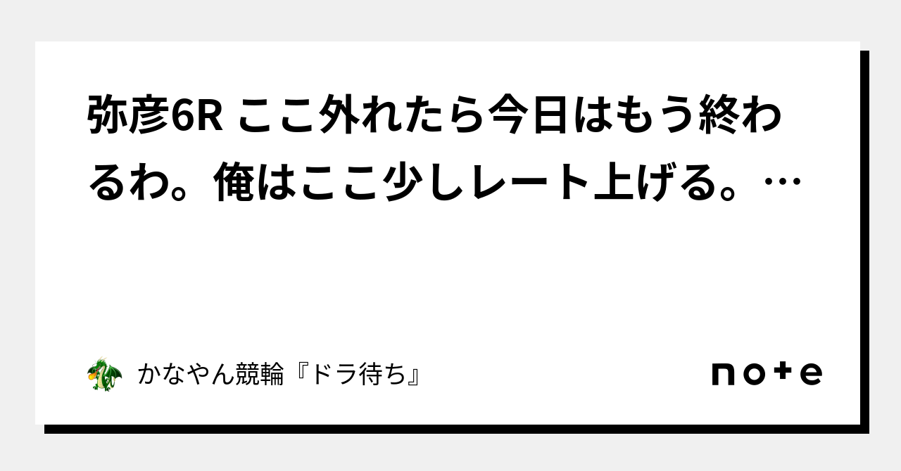 弥彦6r ここ外れたら今日はもう終わるわ。俺はここ少しレート上げる。買い目のみ｜かなやん競輪『ドラ待ち🐲🔥』 2828