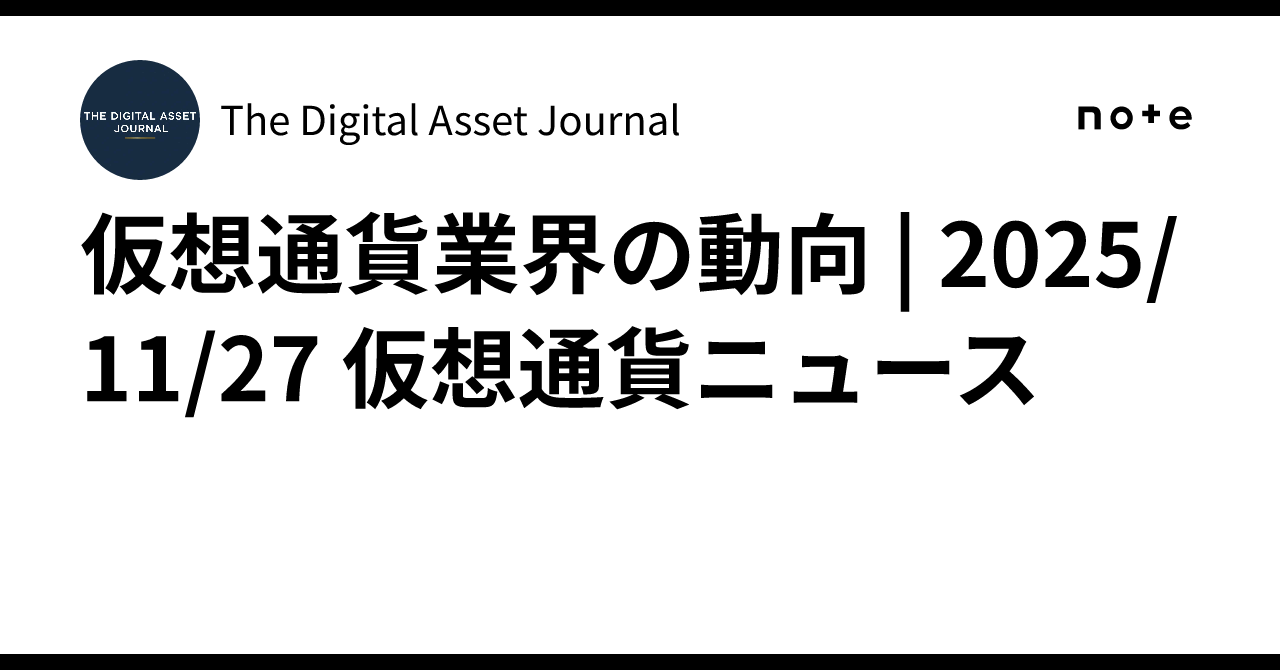 仮想通貨業界の動向 | 2025/11/27 仮想通貨ニュース｜The Digital Asset Journal