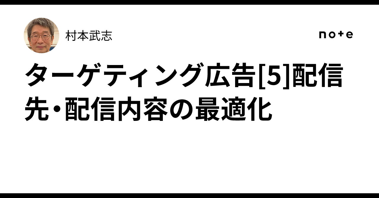 Optimization of Targeting Ad[5] Delivery Destinations and Content｜村本武志