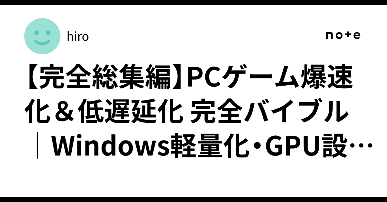 【完全総集編】PCゲーム爆速化＆低遅延化 完全バイブル｜Windows軽量化・GPU設定・ゲーム別最適化まで全網羅！