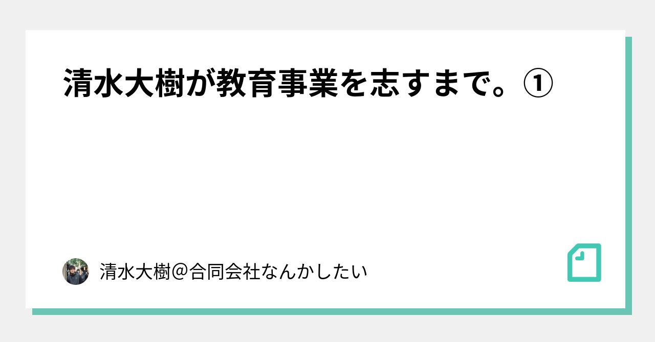 清水大樹が教育事業を志すまで。①｜清水大樹＠合同会社なんかしたい