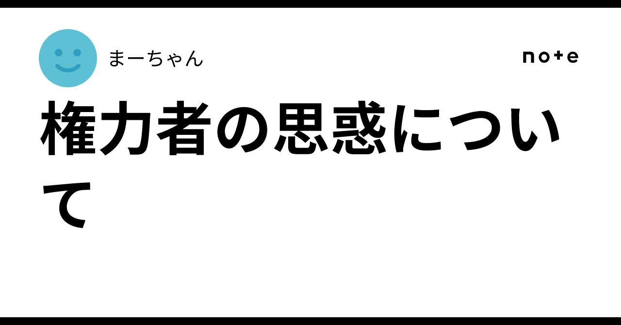 権力者の思惑について｜まーちゃん