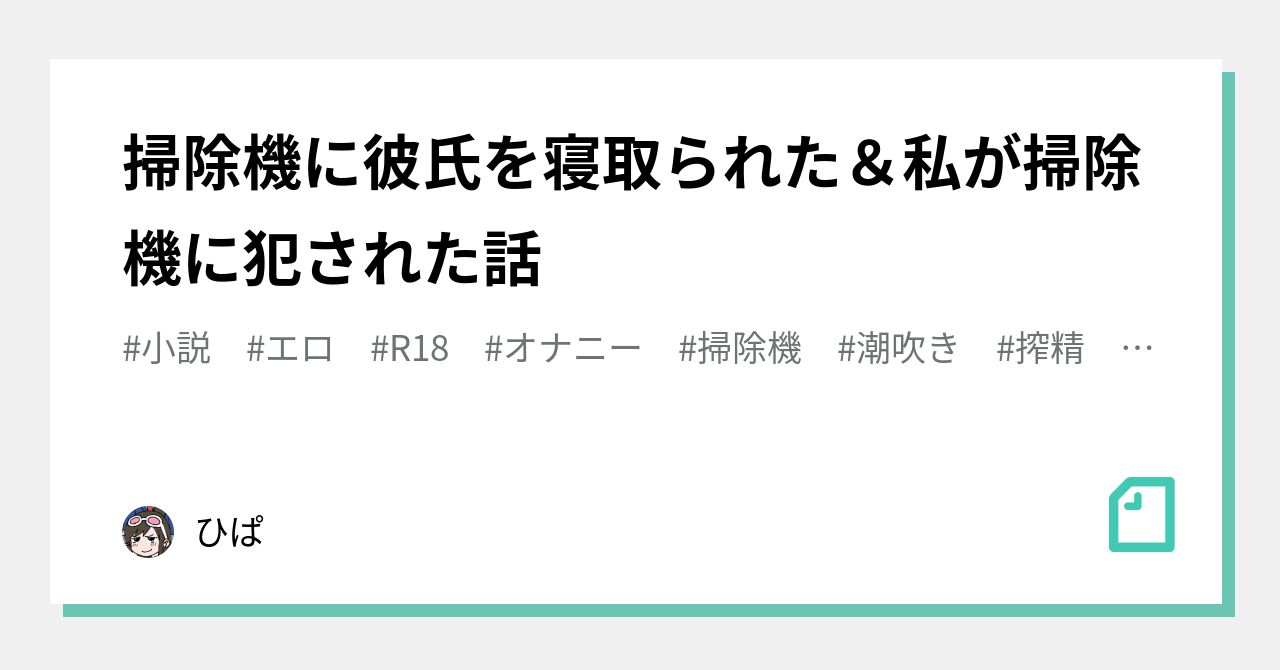 掃除機に彼氏を寝取られた＆私が掃除機に犯された話｜景